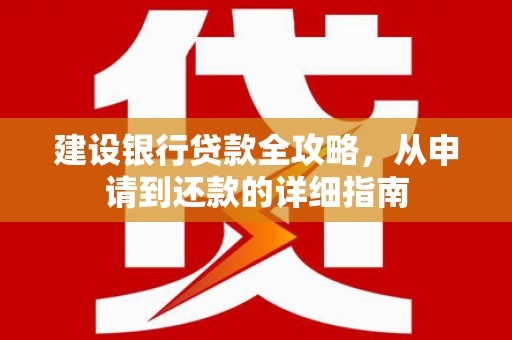鹿谷建设银行贷款全攻略，从申请到还款的详细指南