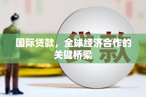 鹿谷国际贷款，全球经济合作的关键桥梁