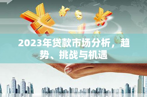 鹿谷2023年贷款市场分析，趋势、挑战与机遇