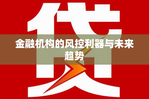 鹿谷金融机构的风控利器与未来趋势