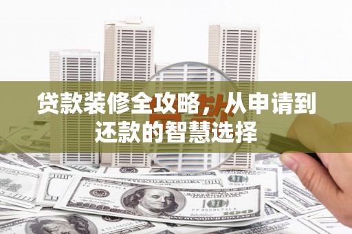 鹿谷贷款装修全攻略，从申请到还款的智慧选择