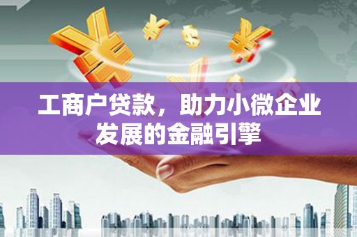 鹿谷工商户贷款，助力小微企业发展的金融引擎