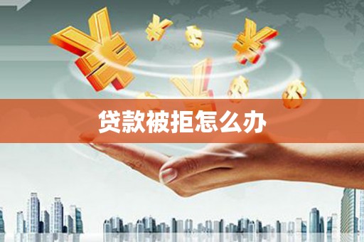 鹿谷贷款被拒怎么办