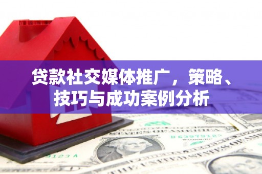 鹿谷贷款社交媒体推广，策略、技巧与成功案例分析