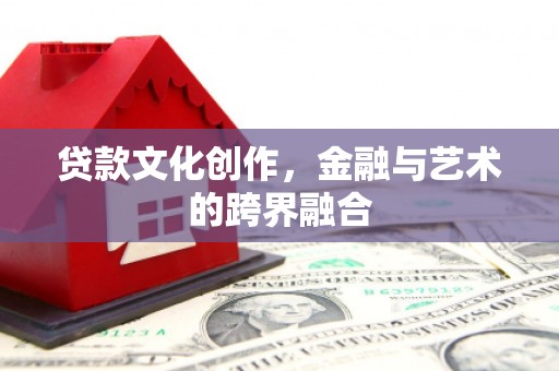 鹿谷贷款文化创作，金融与艺术的跨界融合