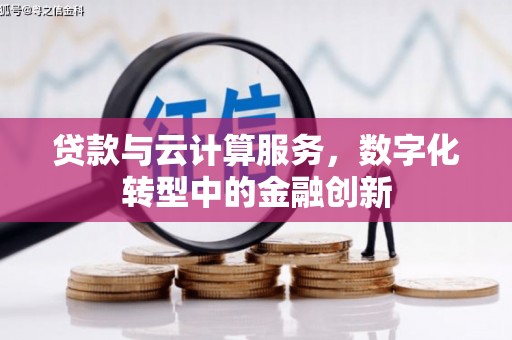 鹿谷贷款与云计算服务，数字化转型中的金融创新