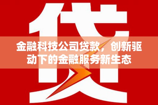 鹿谷金融科技公司贷款，创新驱动下的金融服务新生态