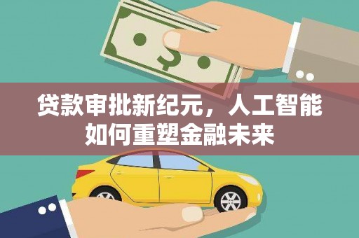 鹿谷贷款审批新纪元，人工智能如何重塑金融未来