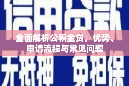 鹿谷全面解析公积金贷，优势、申请流程与常见问题