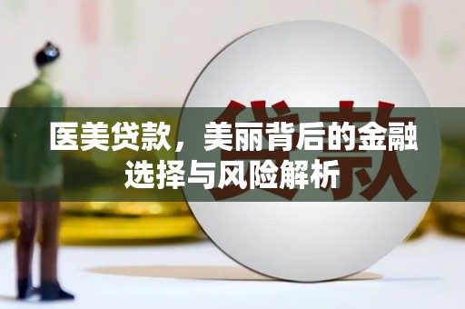 鹿谷医美贷款，美丽背后的金融选择与风险解析