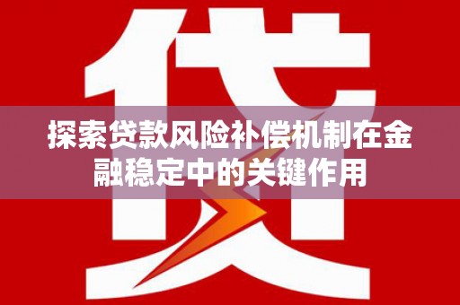 鹿谷探索贷款风险补偿机制在金融稳定中的关键作用