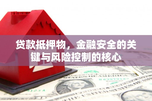 鹿谷贷款抵押物，金融安全的关键与风险控制的核心