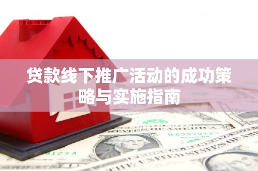 鹿谷贷款线下推广活动的成功策略与实施指南