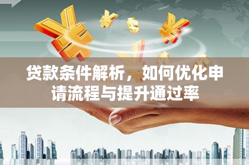鹿谷贷款条件解析，如何优化申请流程与提升通过率