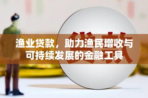 鹿谷渔业贷款，助力渔民增收与可持续发展的金融工具