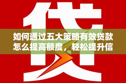 鹿谷如何通过五大策略有效贷款怎么提高额度，轻松提升信用价值