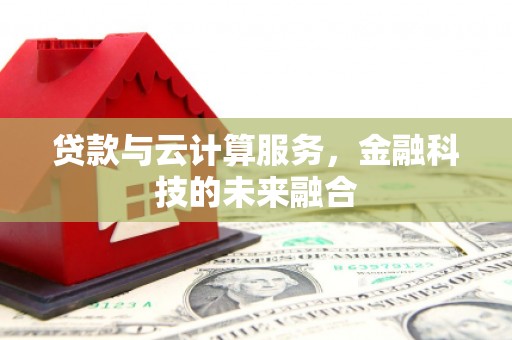 鹿谷贷款与云计算服务，金融科技的未来融合