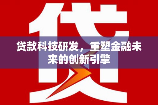 鹿谷贷款科技研发，重塑金融未来的创新引擎