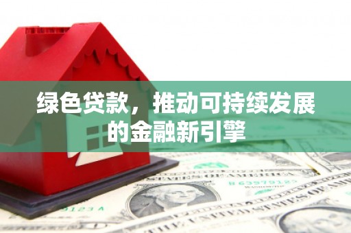 鹿谷绿色贷款，推动可持续发展的金融新引擎