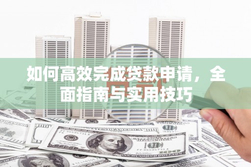 鹿谷如何高效完成贷款申请，全面指南与实用技巧