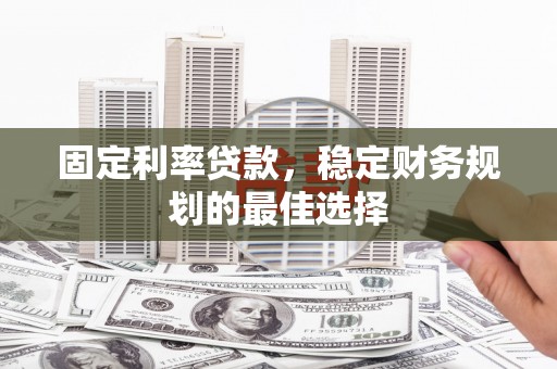 鹿谷固定利率贷款，稳定财务规划的最佳选择