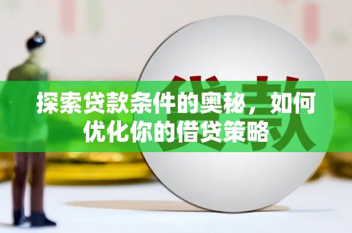 鹿谷探索贷款条件的奥秘，如何优化你的借贷策略