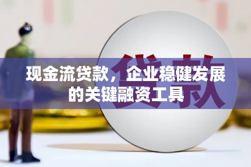鹿谷现金流贷款，企业稳健发展的关键融资工具
