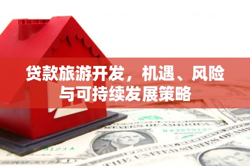 鹿谷贷款旅游开发，机遇、风险与可持续发展策略