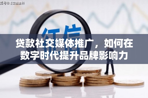 鹿谷贷款社交媒体推广，如何在数字时代提升品牌影响力
