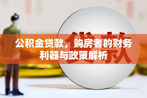 鹿谷公积金贷款，购房者的财务利器与政策解析