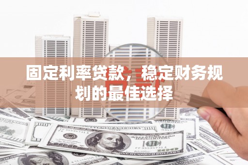 鹿谷固定利率贷款，稳定财务规划的最佳选择
