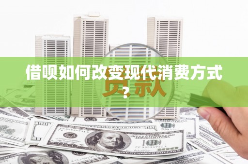 鹿谷借呗如何改变现代消费方式？