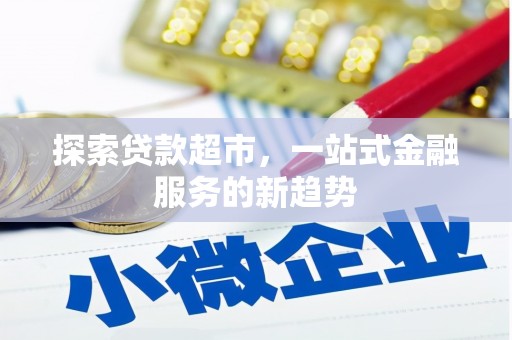 鹿谷探索贷款超市，一站式金融服务的新趋势