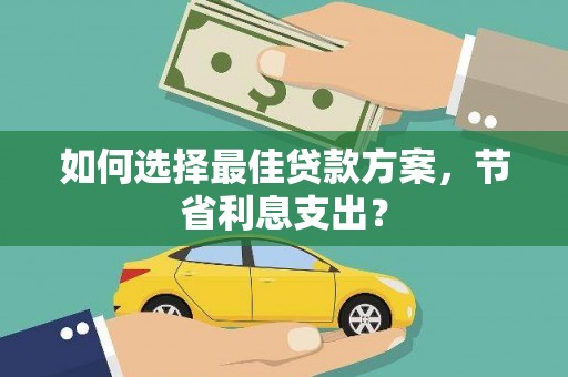 鹿谷如何选择最佳贷款方案，节省利息支出？