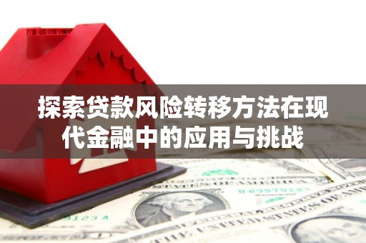 鹿谷探索贷款风险转移方法在现代金融中的应用与挑战