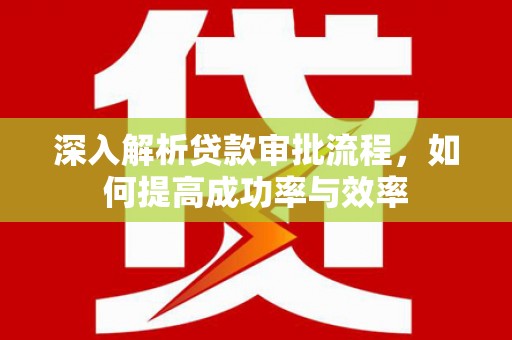 鹿谷深入解析贷款审批流程，如何提高成功率与效率