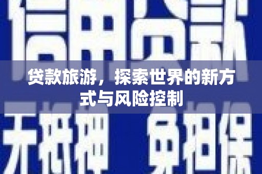 鹿谷贷款旅游，探索世界的新方式与风险控制