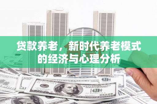 鹿谷贷款养老，新时代养老模式的经济与心理分析