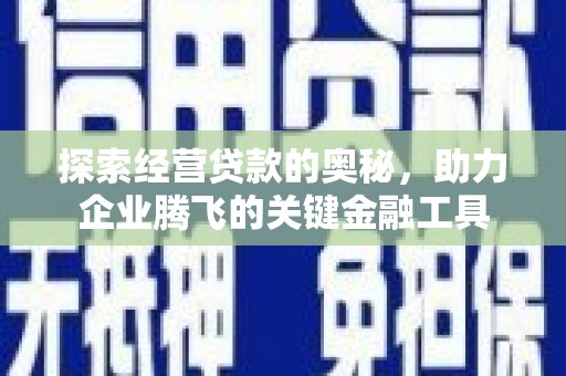 鹿谷探索经营贷款的奥秘，助力企业腾飞的关键金融工具