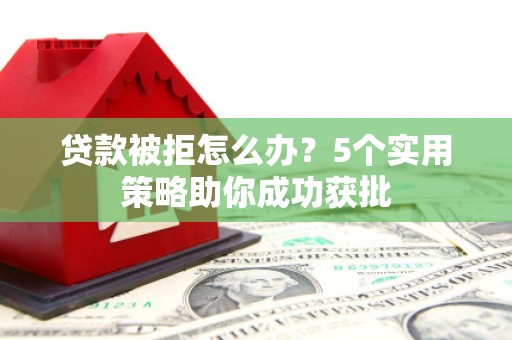 鹿谷贷款被拒怎么办？5个实用策略助你成功获批