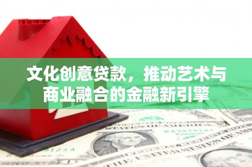 鹿谷文化创意贷款，推动艺术与商业融合的金融新引擎