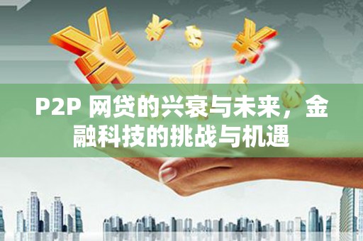 鹿谷P2P 网贷的兴衰与未来，金融科技的挑战与机遇