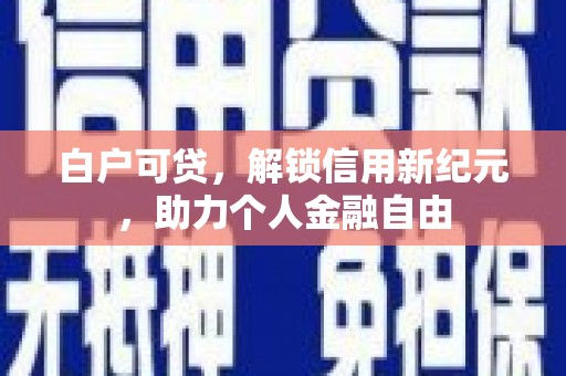 鹿谷白户可贷，解锁信用新纪元，助力个人金融自由