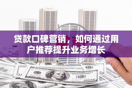 鹿谷贷款口碑营销，如何通过用户推荐提升业务增长
