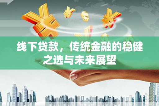 鹿谷线下贷款，传统金融的稳健之选与未来展望
