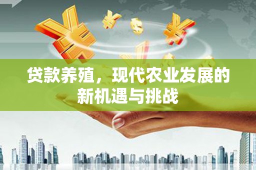 鹿谷贷款养殖，现代农业发展的新机遇与挑战