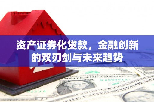 鹿谷资产证券化贷款，金融创新的双刃剑与未来趋势