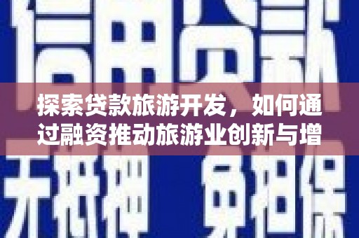 鹿谷探索贷款旅游开发，如何通过融资推动旅游业创新与增长