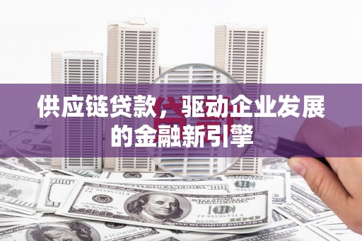 鹿谷供应链贷款，驱动企业发展的金融新引擎