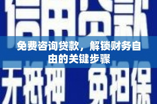 鹿谷免费咨询贷款，解锁财务自由的关键步骤